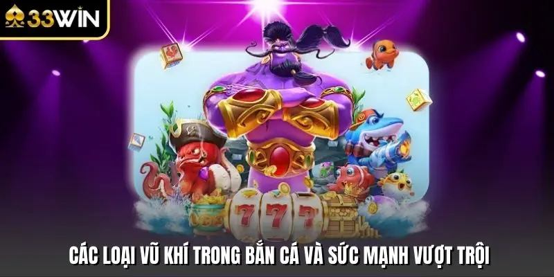 Các Loại Vũ Khí Trong Bắn Cá Và Sức Mạnh Vượt Trội