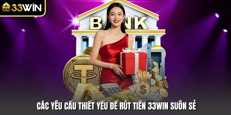 Các yêu cầu thiết yếu để rút tiền 33win suôn sẻ
