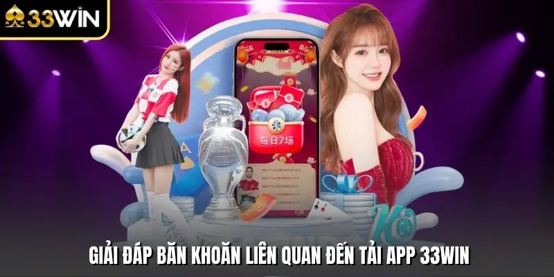 Giải đáp băn khoăn liên quan đến tải app 33win