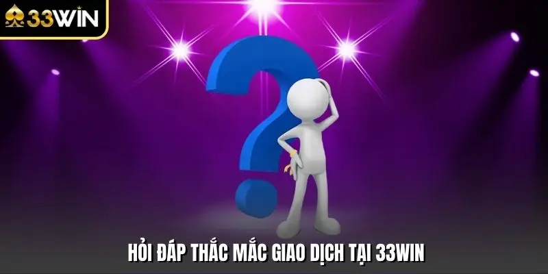 Hỏi đáp thắc mắc giao dịch tại 33win
