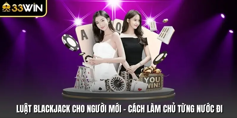 Luật Blackjack Cho Người Mới - Cách Làm Chủ Từng Nước Đi