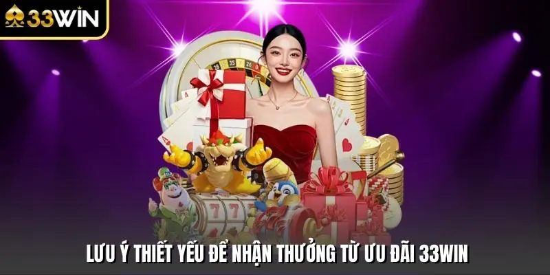 Lưu ý thiết yếu để nhận thưởng từ ưu đãi 33win