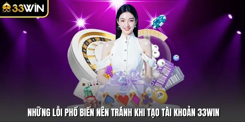 Những lỗi phổ biến nên tránh khi tạo tài khoản 33win