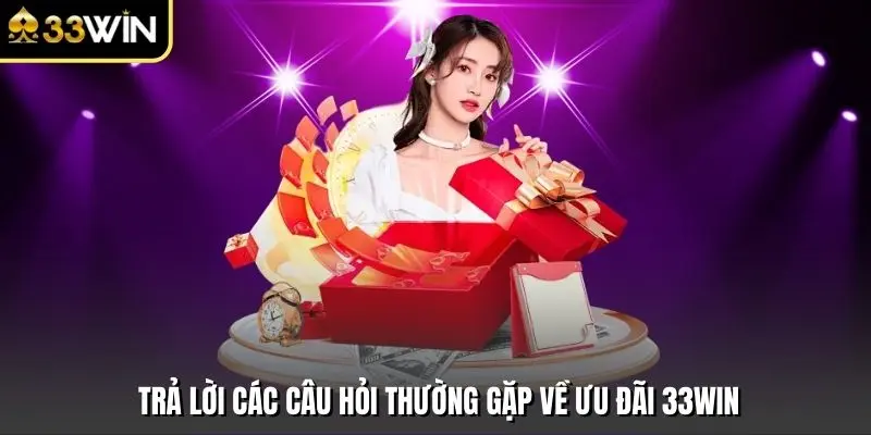 Trả lời các câu hỏi thường gặp về ưu đãi 33win
