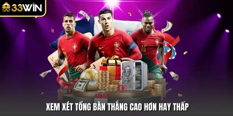 Xem xét tổng bàn thắng cao hơn hay thấp