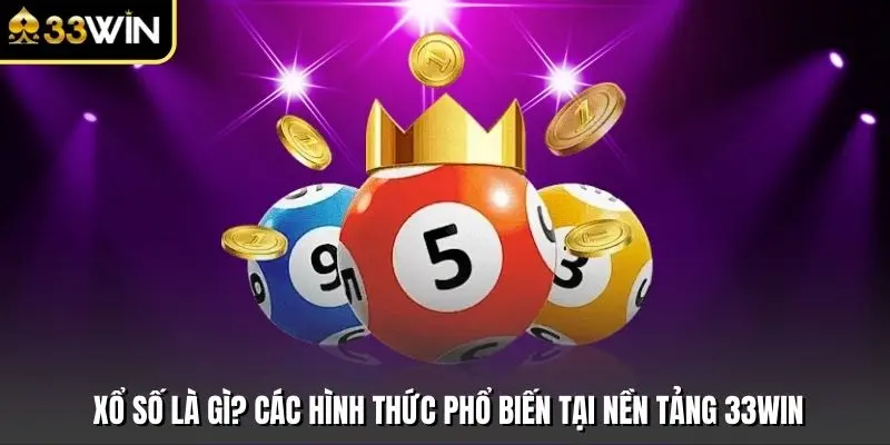 Xổ Số Là Gì? Các Hình Thức Phổ Biến Tại Nền Tảng 33win